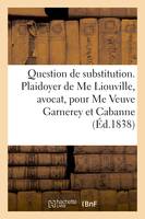 Question de substitution. Plaidoyer de Me Liouville, avocat pour Me Veuve Garnerey et Mme Cabanne