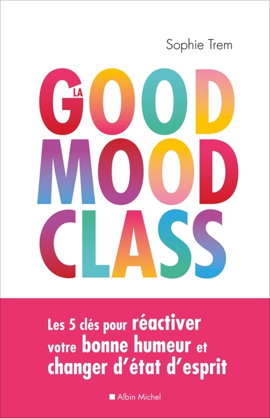 La Good Mood Class, Les 5 Clés Pour Réactiver Votre Bonne Humeur Et Changer D'État D'Esprit