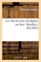 Les Arts du bois (Sculpture sur bois. Meubles.) Notice par M. Alfred de Lostalot