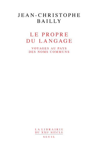 Le Propre du langage. Voyages au pays des noms communs - Jean-Christophe Bailly