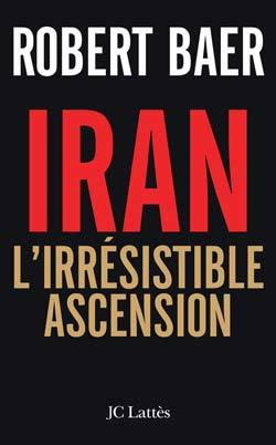 L'Iran, l'irrésistible ascension - Robert Baer