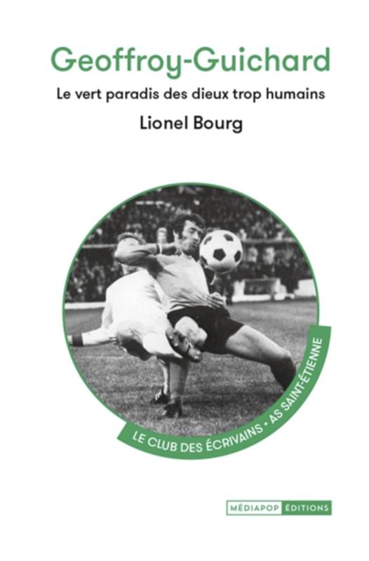 Geoffroy-Guichard, Le Vert Paradis Des Dieux Trop Humains - Lionel Bourg