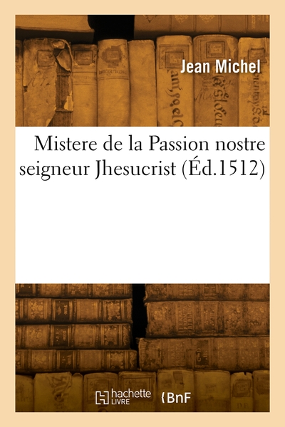 Mistere de la Passion nostre seigneur Jhesucrist