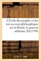 L'Ecole des peuples et des rois ou essai philosophique sur la liberté, le pouvoir arbitraire