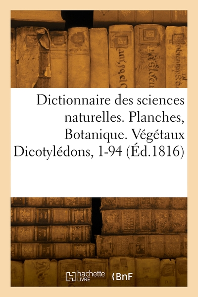 Dictionnaire des sciences naturelles. Planches, Botanique. Végétaux Dicotylédons, 1-94