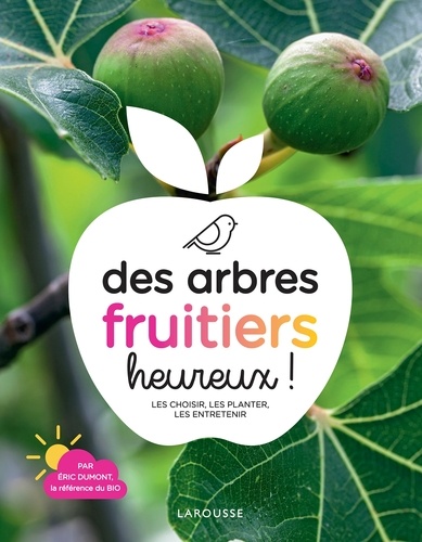 Des arbres fruitiers heureux !. Les choisir, les planter, les entretenir