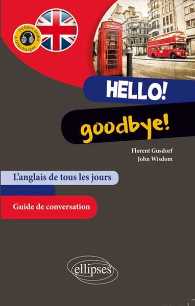 Hello! Goodbye! L’Anglais De Tous Les Jours. Guide Conversation. (Avec Fichiers Audio)