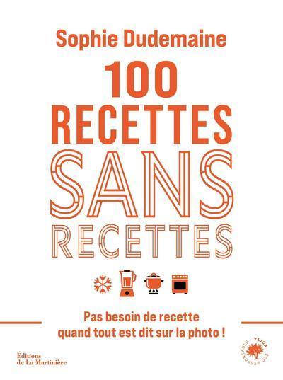 100 recettes sans recettes - Pas besoin de recette quand tout est dit sur la photo ! - Sophie Dudemaine