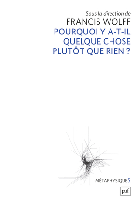 Pourquoi Y A-T-Il Quelque Chose Plutot Que Rien ? - Francis Wolff