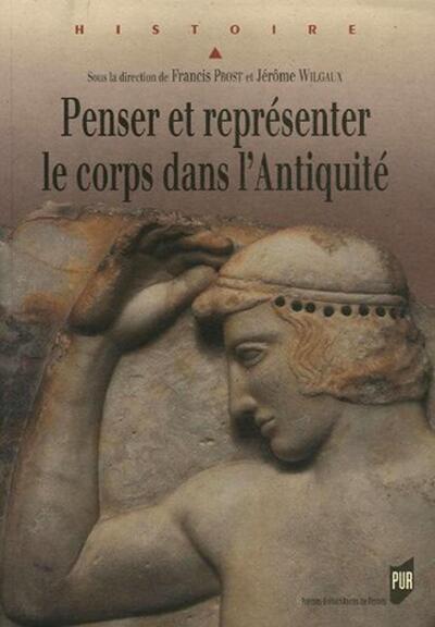 Penser Et Représenter Le Corps Dans L'Antiquité, Actes Du Colloque International De Rennes, 1-4 Septembre 2004 - Francis Prost, Jérôme Wilgaux