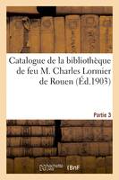 Catalogue de la bibliothèque de feu M. Charles Lormier de Rouen. Partie 3