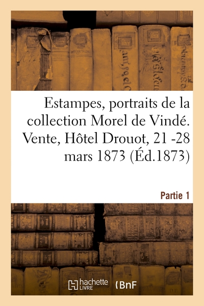 Catalogue D'Une Nombreuse Collection D'Estampes, Portraits Et Pièces Historiques, De La Collection Morel De Vindé. Partie 1. Vente, Hôtel Drouot, 21 -28 Mars 1873