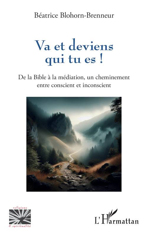 Va Et Deviens Qui Tu Es ! - De La Bible A La Mediation, Un Cheminement Entre Conscient Et Inconscien