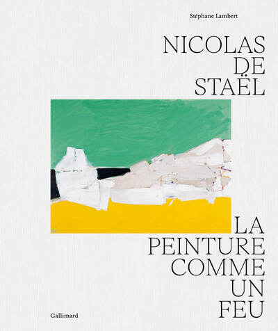 Nicolas De Staël, La Peinture Comme Un Feu - Stéphane Lambert