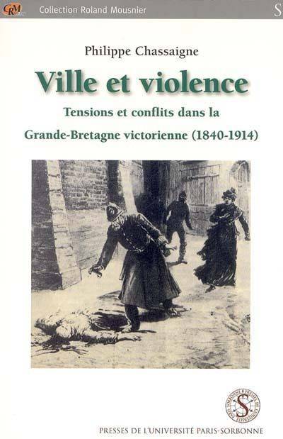 Ville Et Violence. Tensions Et Conflits Dans La Grande Bretagne Victorienne 1840, Tensions Et Conflits Dans La Grande-Bretagne Victorienne, 1840-1914 - Philippe Chassaigne