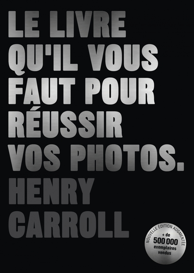 Le livre qu'il vous faut pour réussir vos photos - Henry Carroll