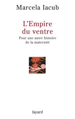 L'Empire Du Ventre, Pour Une Autre Histoire De La Maternité