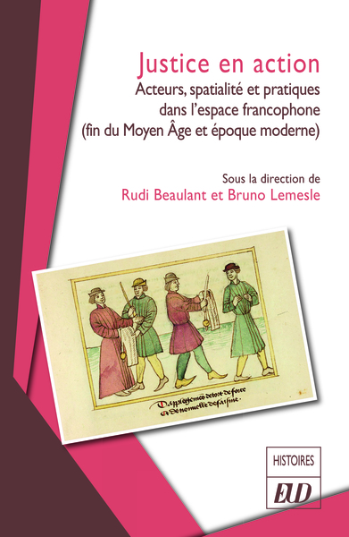 Justice En Action, Acteurs, Spatialité Et Pratiques Dans L'Espace Francophone (Fin Du Moyen Âge Et Époque Moderne) - Beaulant Rudi