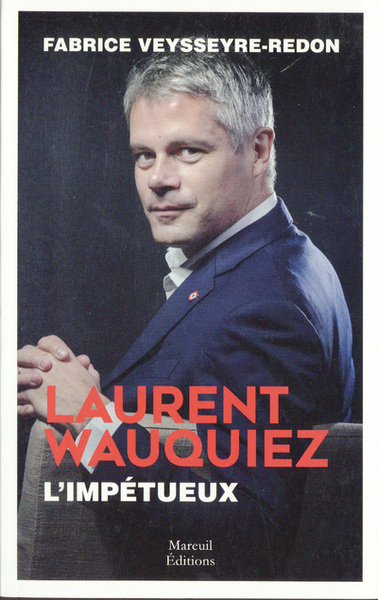 Laurent Wauquiez - L'impétueux - Fabrice Veysseyre-Redon