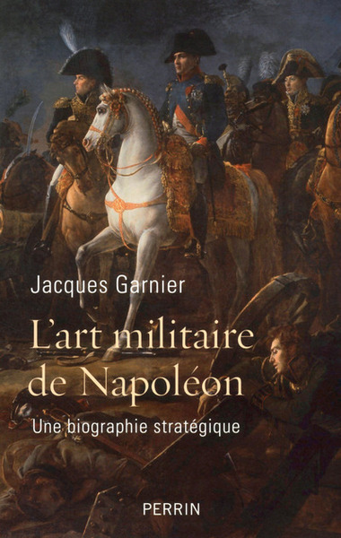 L'Art Militaire De Napoléon, Une Biographie Stratégique