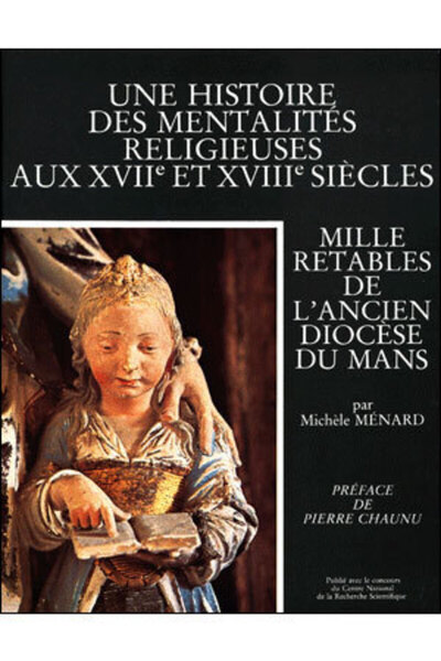 Une histoire des mentalités religieuses aux XVIIe et XVIIIe siècles - Mille retables de l'ancien diocèse du Mans