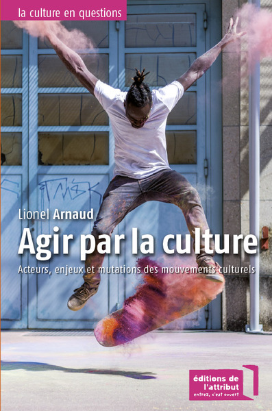 Agir Par La Culture, Acteurs, Enjeux Et Mutations Des Mouvements Culturels