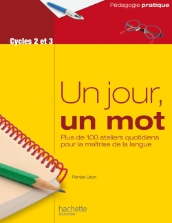 Un jour, un mot - Ateliers quotidiens pour la maîtrise de la langue - Cycles 2 et 3 - Renée Léon