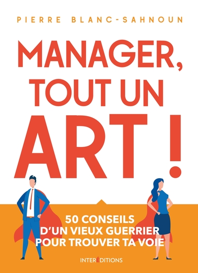 Manager, tout un art ! / 50 conseils d'un vieux guerrier pour trouver ta voie