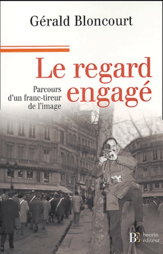 Le regard engagé mémoires d'un franc-tireur de l'image - Gérald Bloncourt