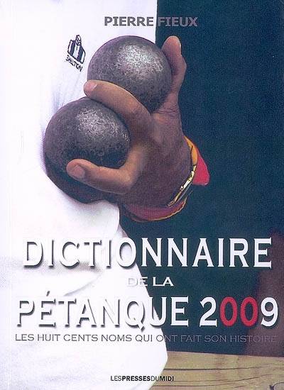 Dictionnaire de la pétanque 2009 / les huit cents noms qui ont fait son histoire