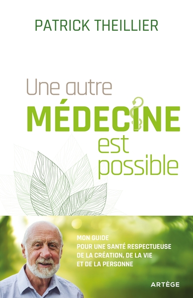 Une Autre Médecine Est Possible, Mon Guide Pour Une Santé Respectueuse De La Création, De La Vie Et De La Personne