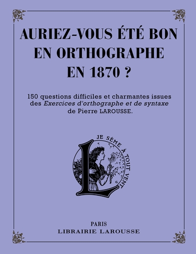 Auriez-Vous Été Bon En Orthographe En 1870 ?, 150 Questions Difficiles Et Charmantes Issues Des 