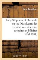 Lady Stephens et Durande ou les Dissolvants des concrétions des voies urinaires et biliaires - Jean Cornillon