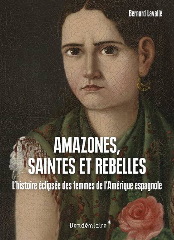 Amazones, Saintes Et Rebelles - L Histoire Eclipsee Des Femm, L'Histoire Éclipsée Des Femmes De L'Amérique Espagnole