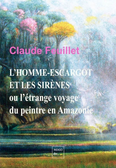 L'Homme-Escargot Et Les Sirènes, Ou L'Étrange Voyage Du Peintre En Amazonie