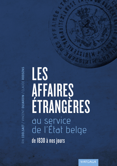 Les Affaires étrangères au service de l'Etat belge de 1830 à nos jours - Rik Coolsaet, Vincent Dujardin, Claude Roosens