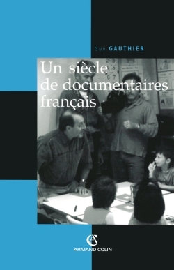 Un Siècle De Documentaires Français, Des Tourneurs De Manivelle Aux Voltigeurs Du Multimédia