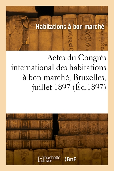 Actes du Congrès international des habitations à bon marché, Bruxelles, juillet 1897